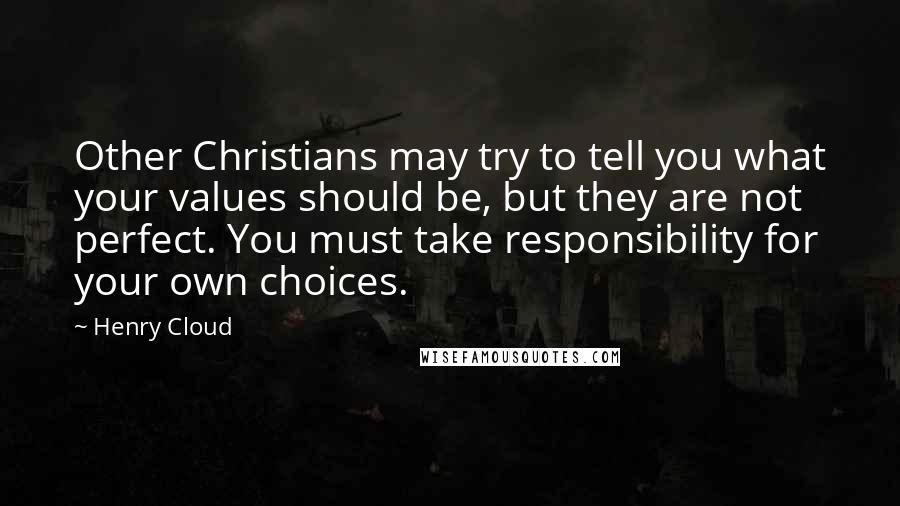 Henry Cloud Quotes: Other Christians may try to tell you what your values should be, but they are not perfect. You must take responsibility for your own choices.