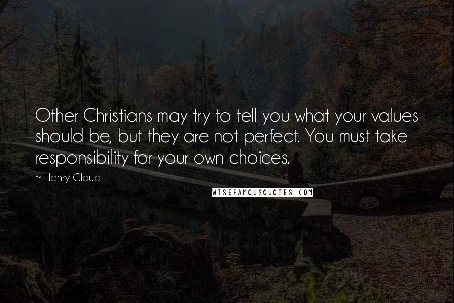 Henry Cloud Quotes: Other Christians may try to tell you what your values should be, but they are not perfect. You must take responsibility for your own choices.