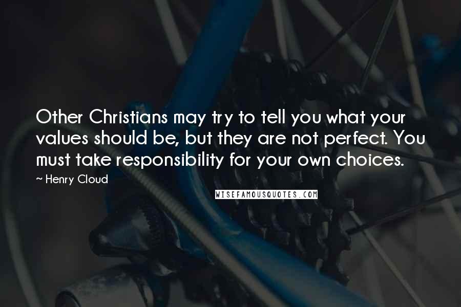 Henry Cloud Quotes: Other Christians may try to tell you what your values should be, but they are not perfect. You must take responsibility for your own choices.