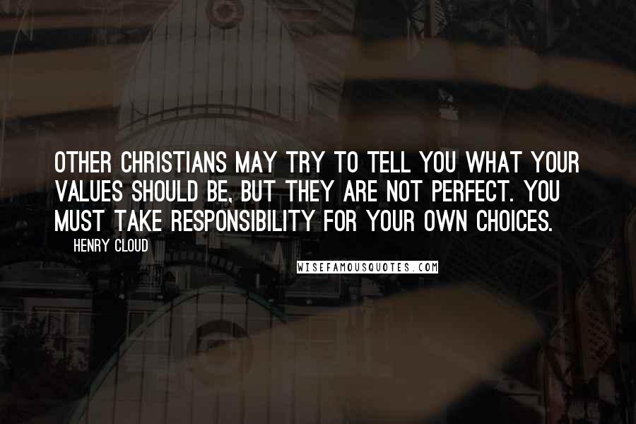 Henry Cloud Quotes: Other Christians may try to tell you what your values should be, but they are not perfect. You must take responsibility for your own choices.