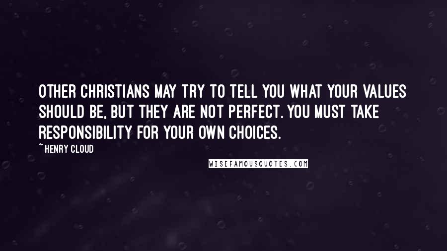 Henry Cloud Quotes: Other Christians may try to tell you what your values should be, but they are not perfect. You must take responsibility for your own choices.