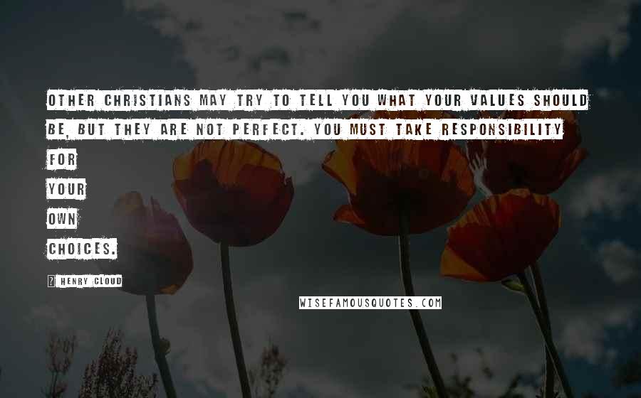 Henry Cloud Quotes: Other Christians may try to tell you what your values should be, but they are not perfect. You must take responsibility for your own choices.