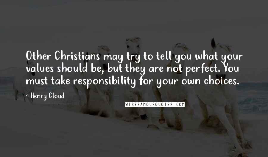 Henry Cloud Quotes: Other Christians may try to tell you what your values should be, but they are not perfect. You must take responsibility for your own choices.