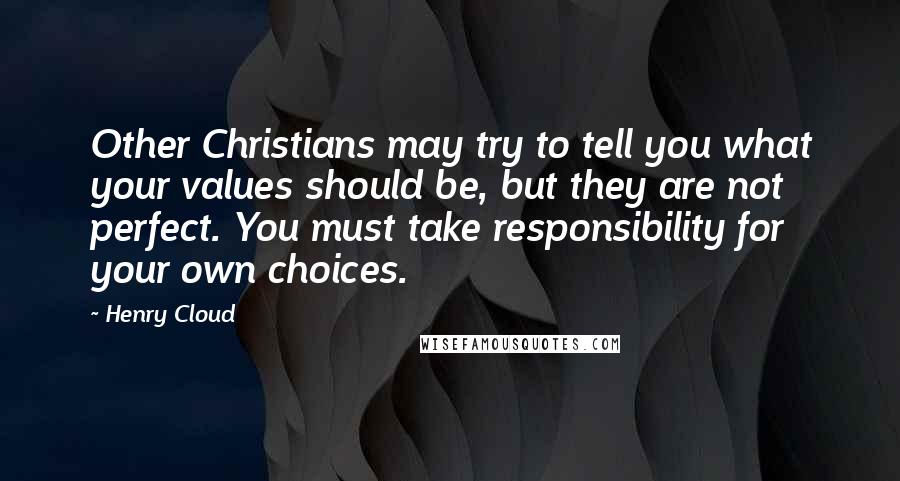 Henry Cloud Quotes: Other Christians may try to tell you what your values should be, but they are not perfect. You must take responsibility for your own choices.