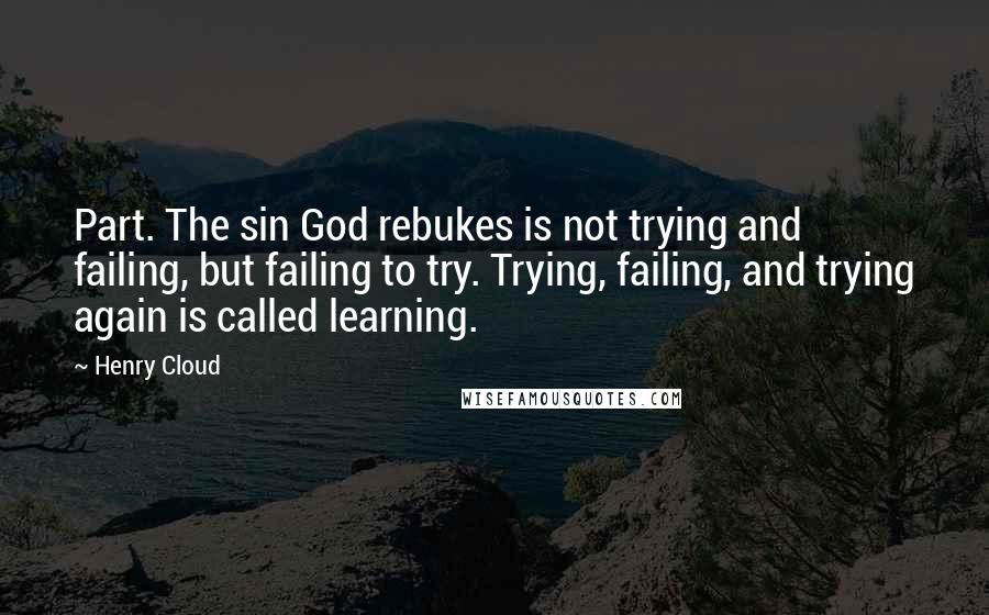 Henry Cloud Quotes: Part. The sin God rebukes is not trying and failing, but failing to try. Trying, failing, and trying again is called learning.