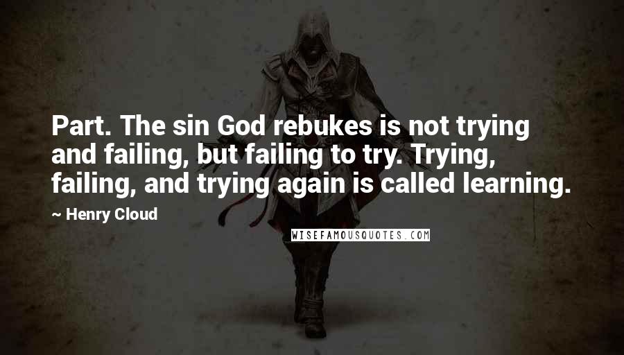 Henry Cloud Quotes: Part. The sin God rebukes is not trying and failing, but failing to try. Trying, failing, and trying again is called learning.