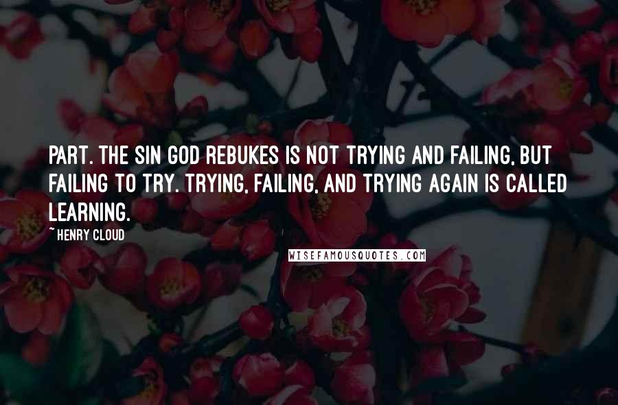 Henry Cloud Quotes: Part. The sin God rebukes is not trying and failing, but failing to try. Trying, failing, and trying again is called learning.