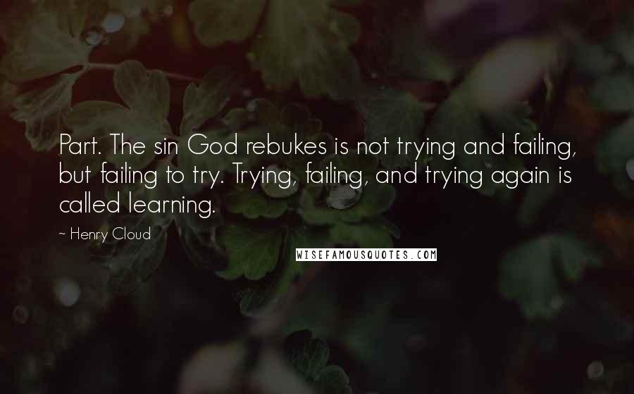 Henry Cloud Quotes: Part. The sin God rebukes is not trying and failing, but failing to try. Trying, failing, and trying again is called learning.