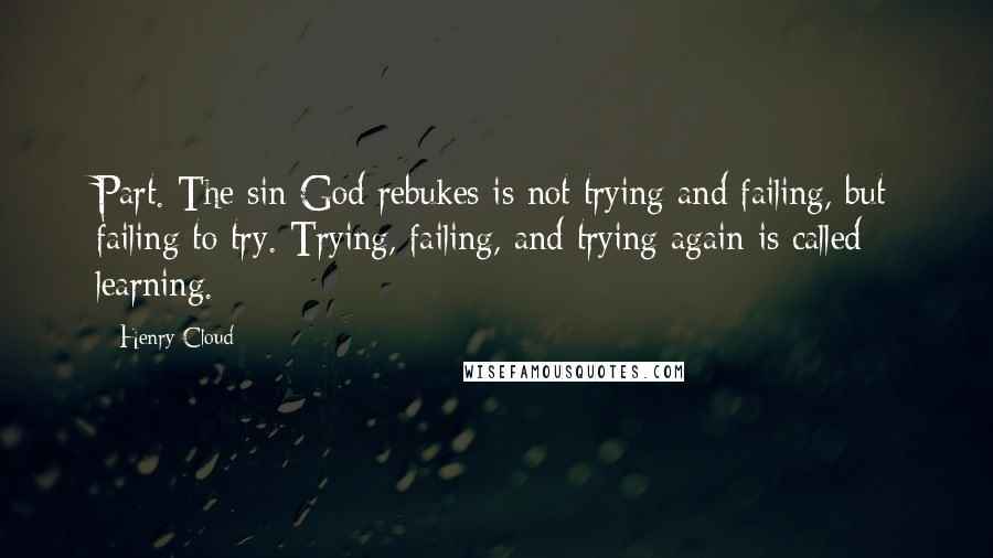 Henry Cloud Quotes: Part. The sin God rebukes is not trying and failing, but failing to try. Trying, failing, and trying again is called learning.