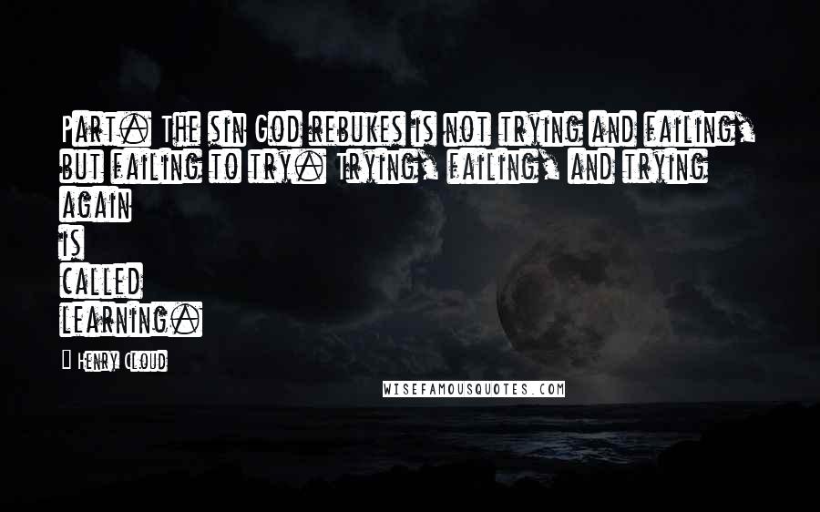 Henry Cloud Quotes: Part. The sin God rebukes is not trying and failing, but failing to try. Trying, failing, and trying again is called learning.