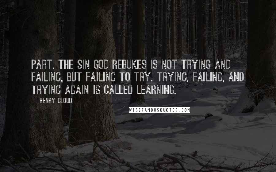 Henry Cloud Quotes: Part. The sin God rebukes is not trying and failing, but failing to try. Trying, failing, and trying again is called learning.