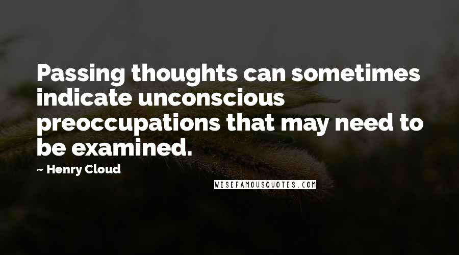 Henry Cloud Quotes: Passing thoughts can sometimes indicate unconscious preoccupations that may need to be examined.