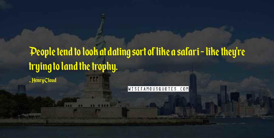 Henry Cloud Quotes: People tend to look at dating sort of like a safari - like they're trying to land the trophy.