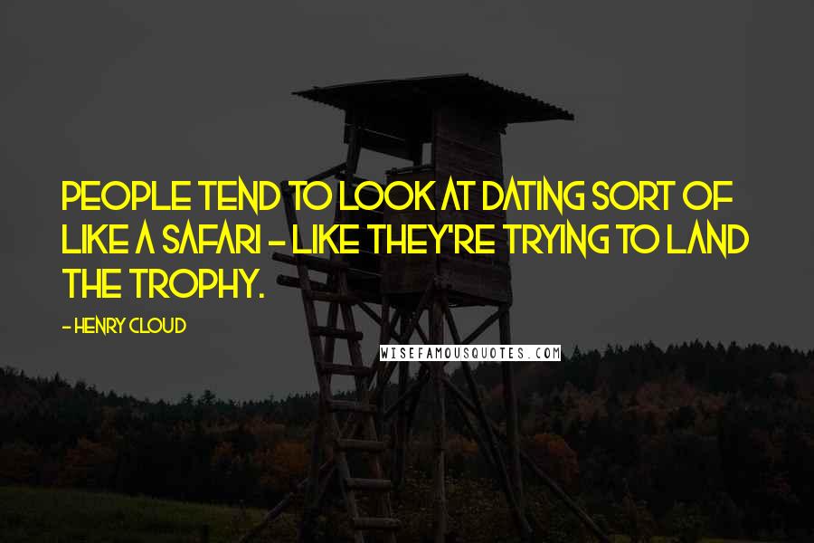 Henry Cloud Quotes: People tend to look at dating sort of like a safari - like they're trying to land the trophy.