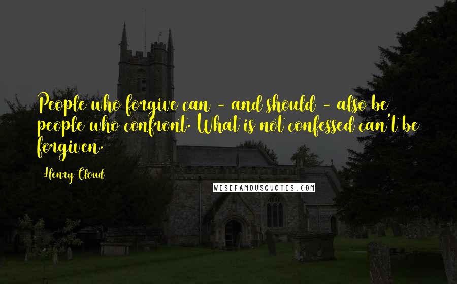 Henry Cloud Quotes: People who forgive can - and should - also be people who confront. What is not confessed can't be forgiven.
