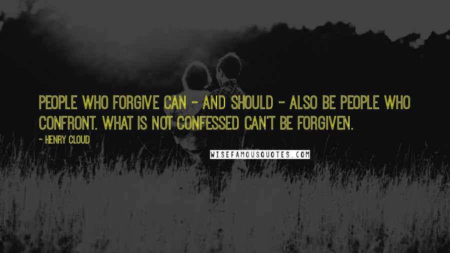 Henry Cloud Quotes: People who forgive can - and should - also be people who confront. What is not confessed can't be forgiven.