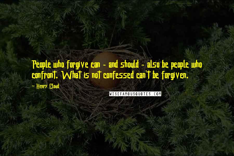 Henry Cloud Quotes: People who forgive can - and should - also be people who confront. What is not confessed can't be forgiven.