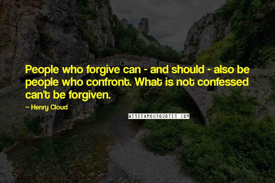 Henry Cloud Quotes: People who forgive can - and should - also be people who confront. What is not confessed can't be forgiven.