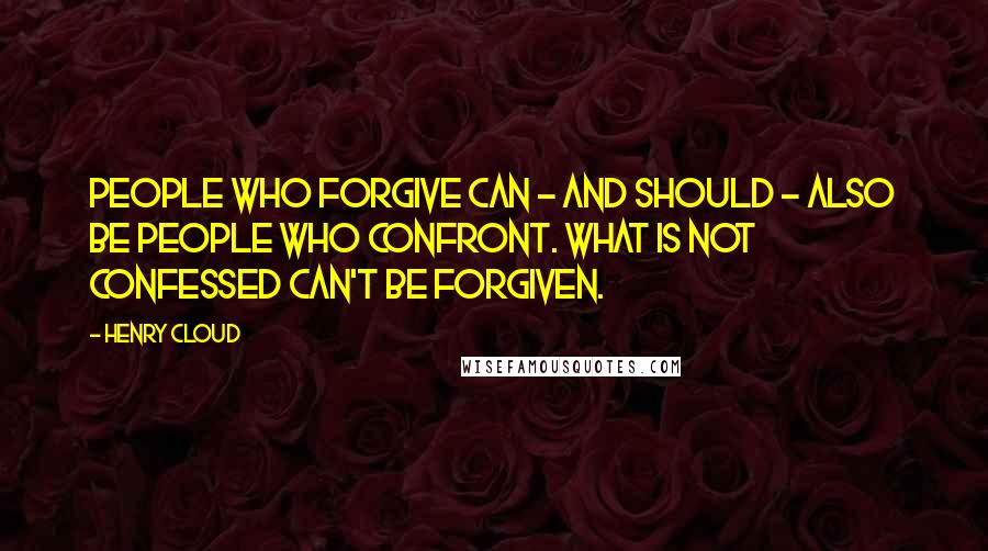 Henry Cloud Quotes: People who forgive can - and should - also be people who confront. What is not confessed can't be forgiven.