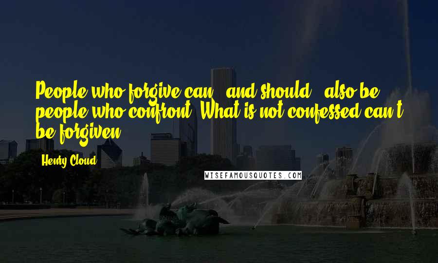 Henry Cloud Quotes: People who forgive can - and should - also be people who confront. What is not confessed can't be forgiven.