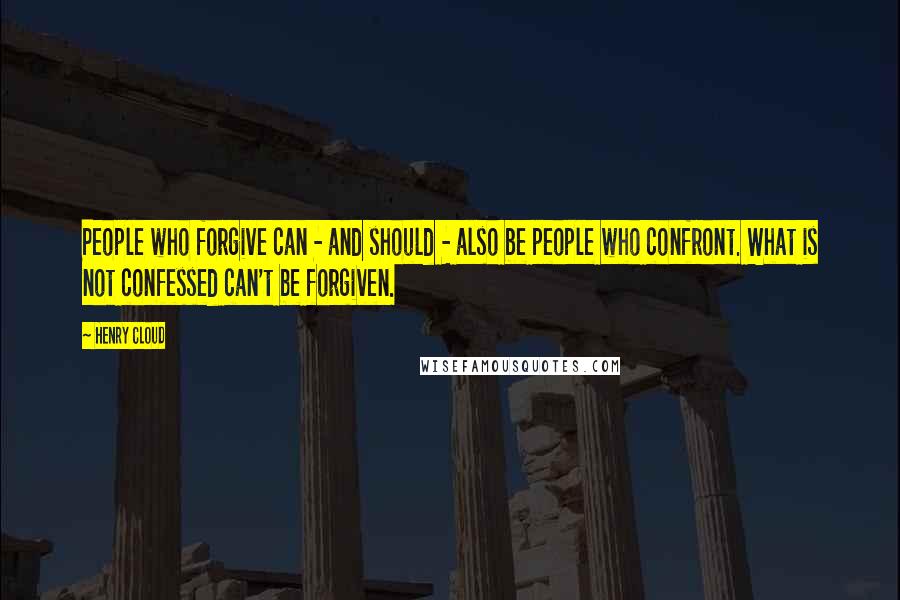 Henry Cloud Quotes: People who forgive can - and should - also be people who confront. What is not confessed can't be forgiven.