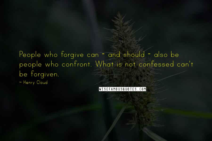 Henry Cloud Quotes: People who forgive can - and should - also be people who confront. What is not confessed can't be forgiven.