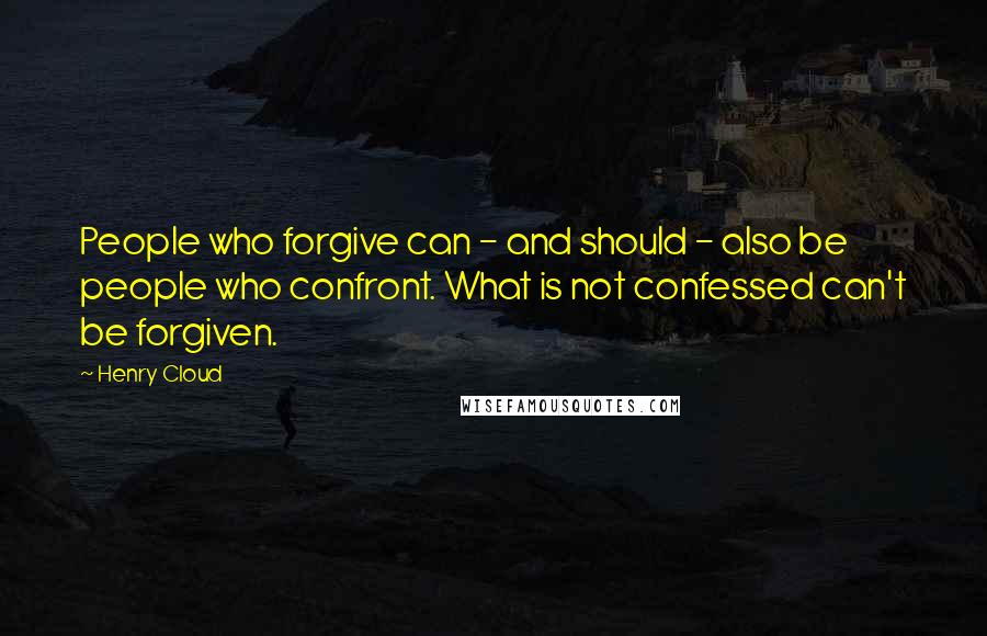 Henry Cloud Quotes: People who forgive can - and should - also be people who confront. What is not confessed can't be forgiven.