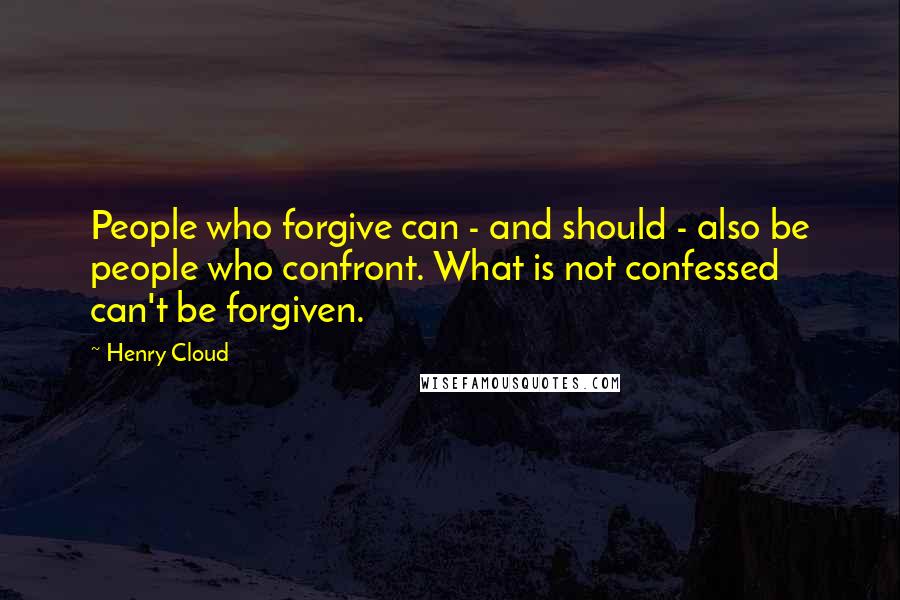 Henry Cloud Quotes: People who forgive can - and should - also be people who confront. What is not confessed can't be forgiven.