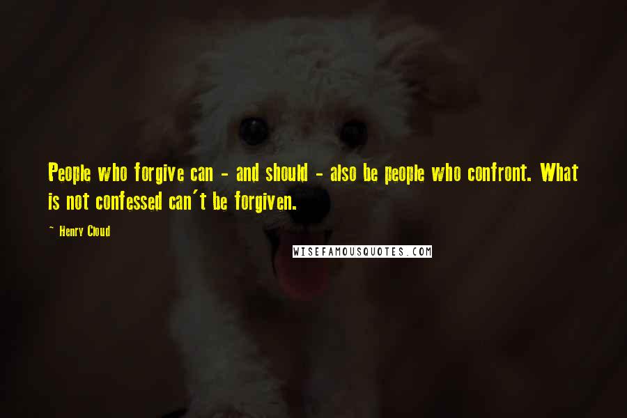 Henry Cloud Quotes: People who forgive can - and should - also be people who confront. What is not confessed can't be forgiven.