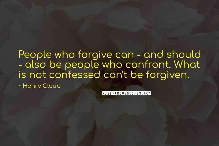 Henry Cloud Quotes: People who forgive can - and should - also be people who confront. What is not confessed can't be forgiven.