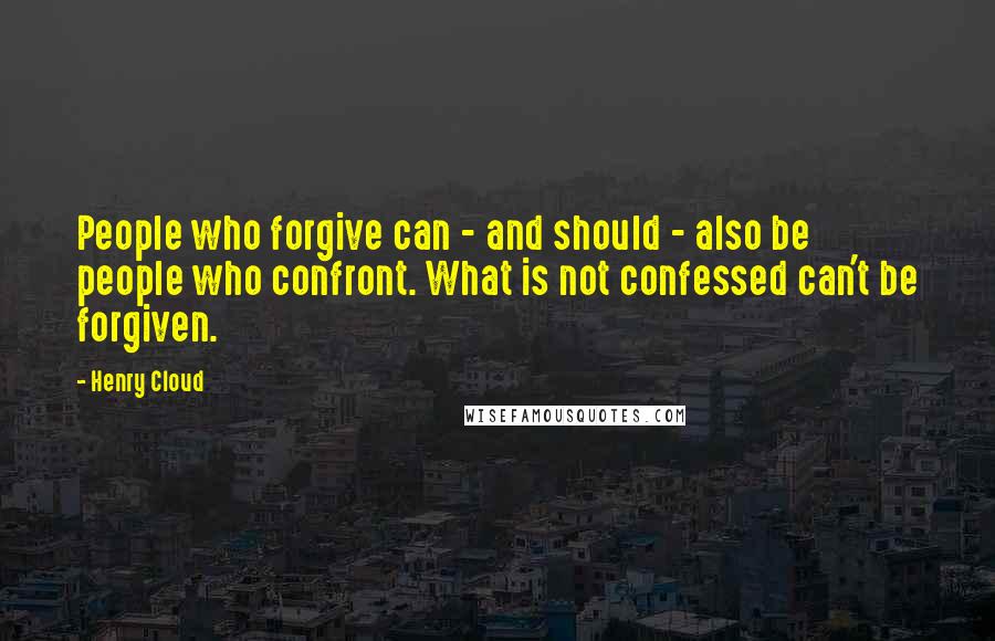 Henry Cloud Quotes: People who forgive can - and should - also be people who confront. What is not confessed can't be forgiven.