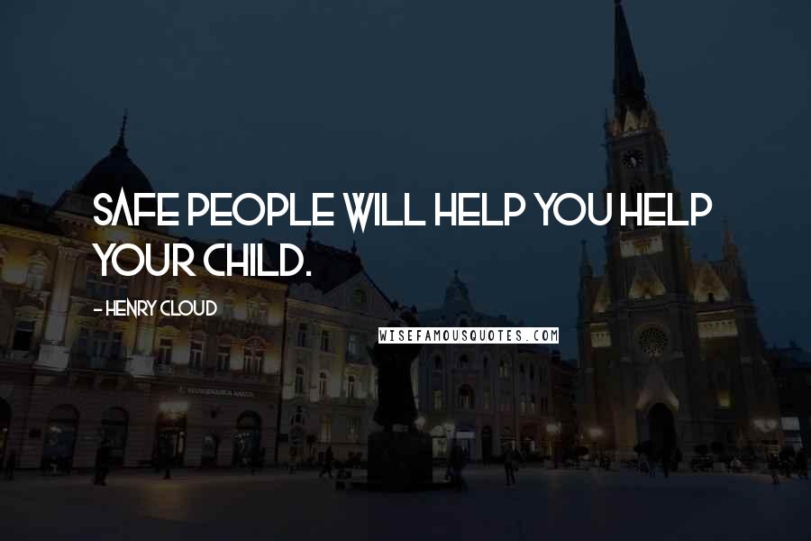 Henry Cloud Quotes: Safe people will help you help your child.