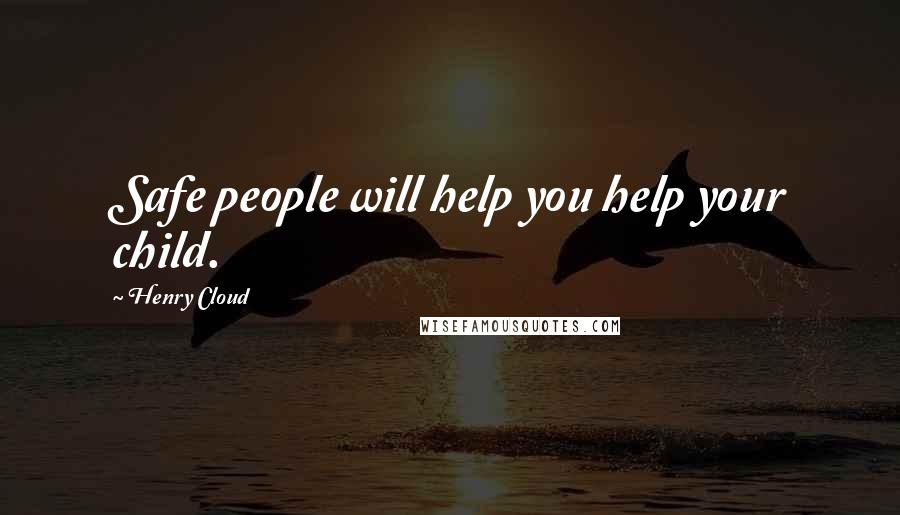 Henry Cloud Quotes: Safe people will help you help your child.