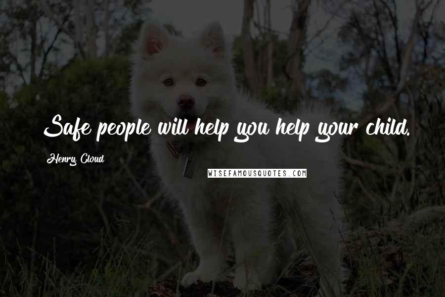 Henry Cloud Quotes: Safe people will help you help your child.