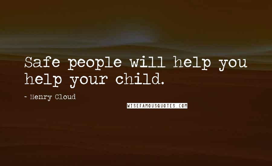 Henry Cloud Quotes: Safe people will help you help your child.