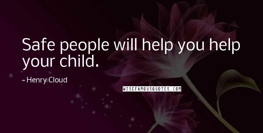 Henry Cloud Quotes: Safe people will help you help your child.