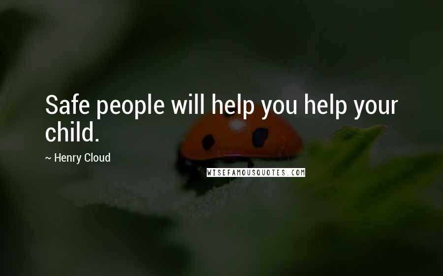 Henry Cloud Quotes: Safe people will help you help your child.