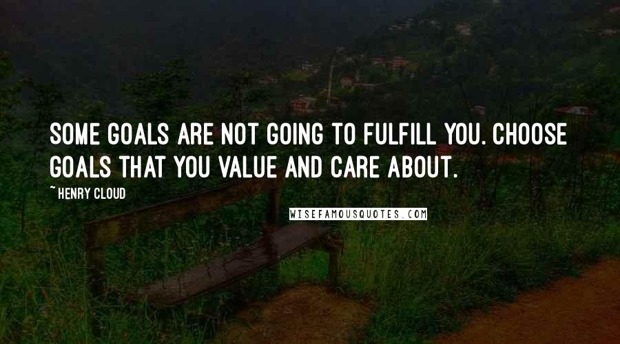 Henry Cloud Quotes: Some goals are not going to fulfill you. Choose goals that you value and care about.