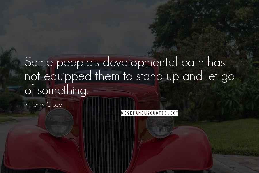 Henry Cloud Quotes: Some people's developmental path has not equipped them to stand up and let go of something.