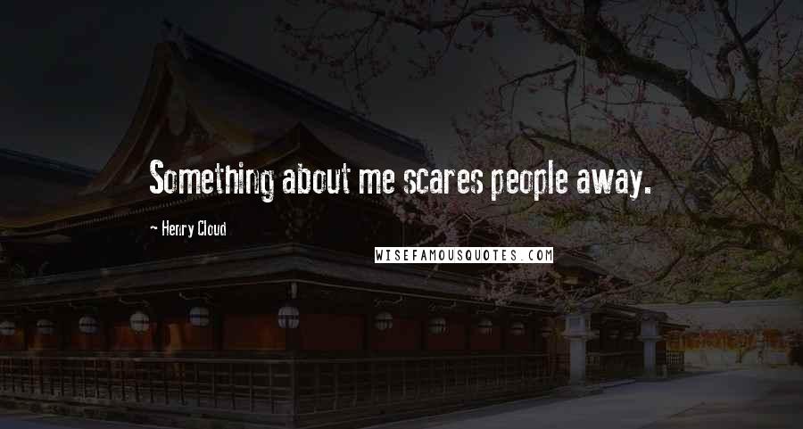 Henry Cloud Quotes: Something about me scares people away.