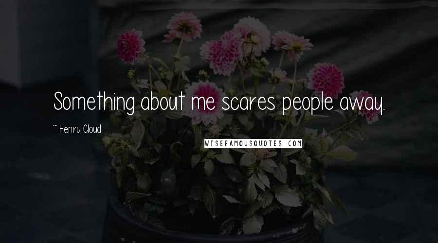 Henry Cloud Quotes: Something about me scares people away.