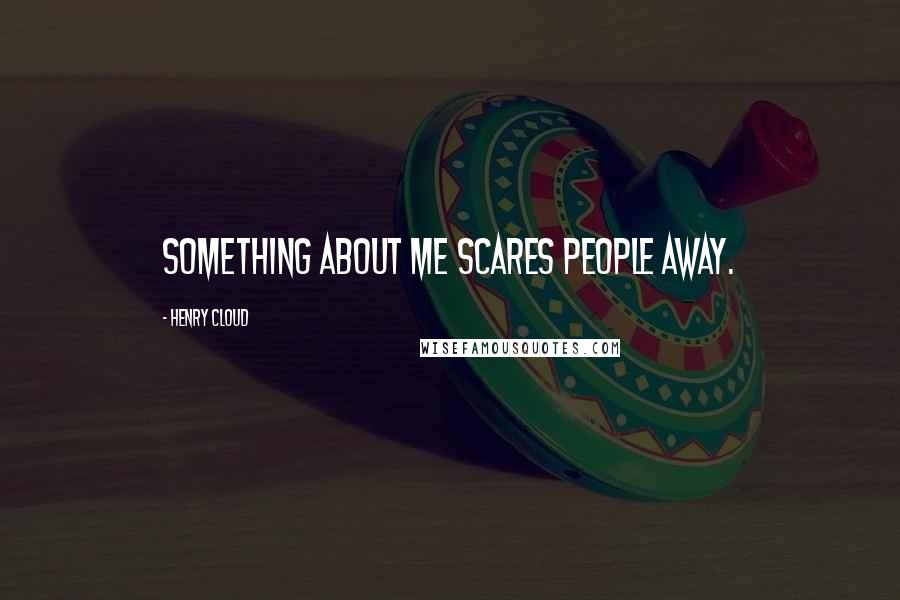 Henry Cloud Quotes: Something about me scares people away.