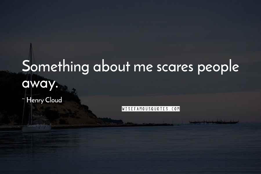 Henry Cloud Quotes: Something about me scares people away.