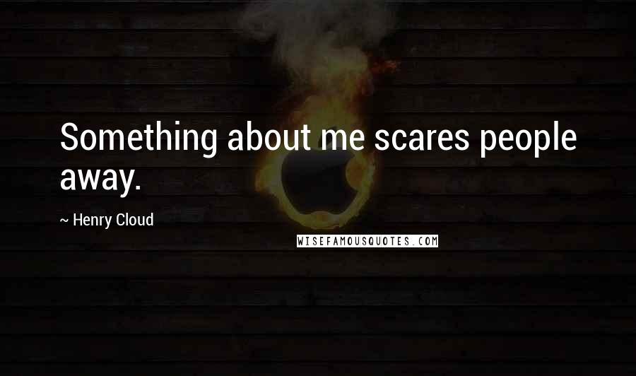 Henry Cloud Quotes: Something about me scares people away.