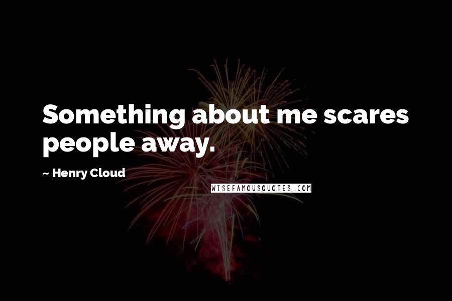 Henry Cloud Quotes: Something about me scares people away.