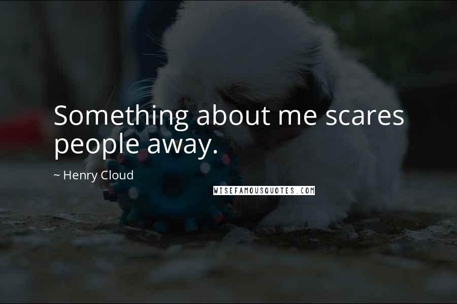 Henry Cloud Quotes: Something about me scares people away.