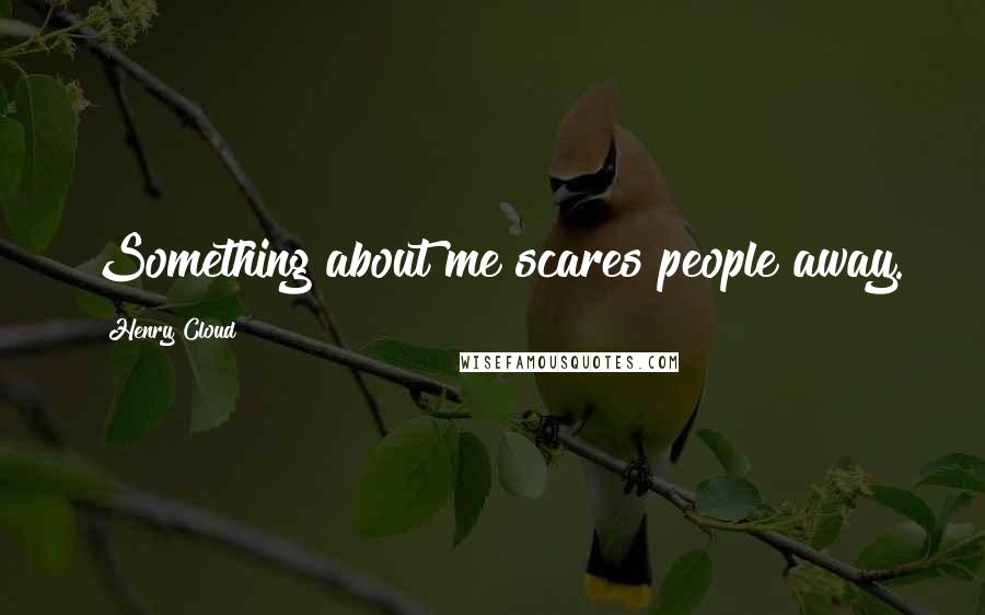 Henry Cloud Quotes: Something about me scares people away.