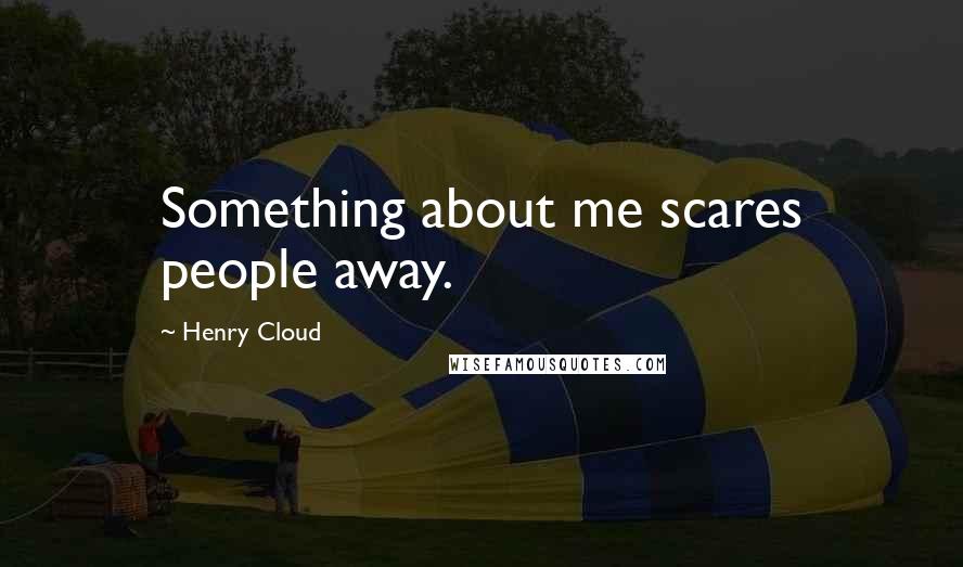 Henry Cloud Quotes: Something about me scares people away.
