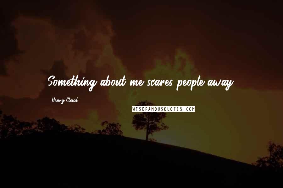 Henry Cloud Quotes: Something about me scares people away.