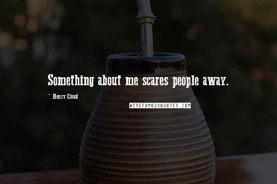 Henry Cloud Quotes: Something about me scares people away.